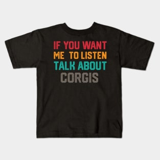 FUNNY IF YOU WANT ME TO LISTEN TALK ABOUT  CORGIS Kids T-Shirt